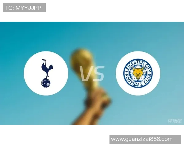莱斯特城与热刺首发阵容揭晓双方主力球员对比分析