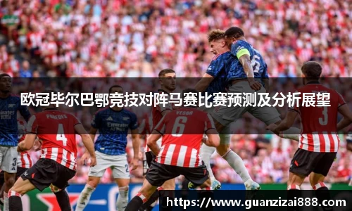 欧冠毕尔巴鄂竞技对阵马赛比赛预测及分析展望