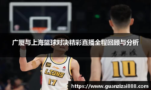 广厦与上海篮球对决精彩直播全程回顾与分析